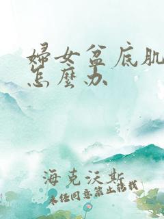 妇女盆底肌松弛怎么办