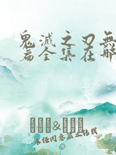 鬼灭之刃无限城篇全集在哪看