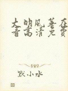 大明风华在线观看高清免费