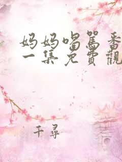 妈妈喝骂番剧第一集免费观看全集