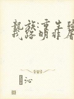 龙族:重生归来我路明非屠神证道完整阅读
