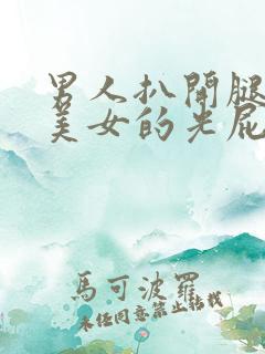 男人扒开腿捅爽美女的光屁股视频
