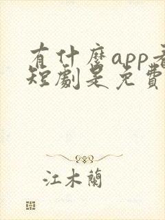 有什么app看短剧是免费的软件