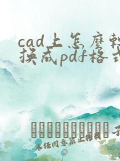 cad上怎么转换成pdf格式