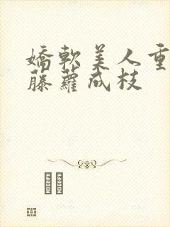 娇软美人重生 藤萝成枝