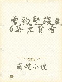 雪豹坚强岁月46集免费看