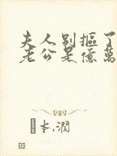 夫人别抠了,你老公是亿万总裁短剧