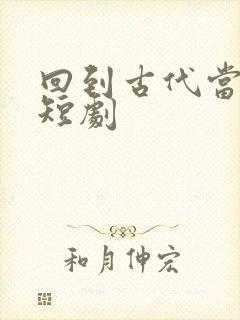 回到古代当霸主短剧