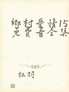 乡村爱情15部免费看全集