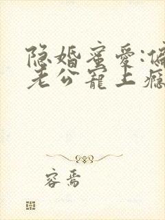 隐婚蜜爱:偏执老公宠上瘾完整版