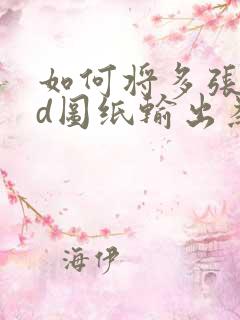 如何将多张cad图纸输出为一个pdf