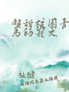 超甜校园青梅竹马的宠文