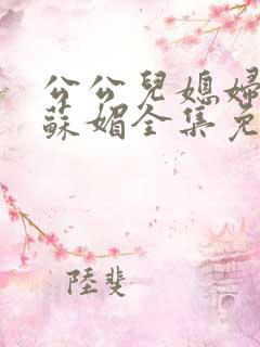 公公儿媳妇小说苏媚全集免费阅读