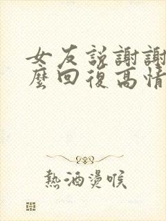 女友说谢谢你怎么回复高情商怎么回答