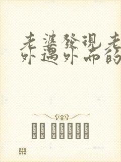 老婆发现老公有外遇外面的女人该怎么做