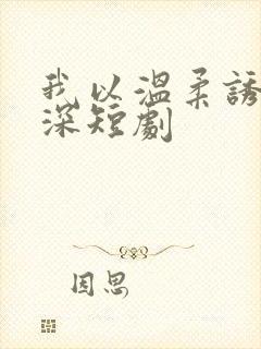 我以温柔诱你情深短剧