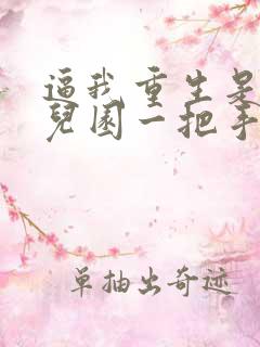 逼我重生是吧幼儿园一把手小说目录
