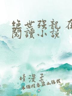 绝世强龙 在线阅读小说