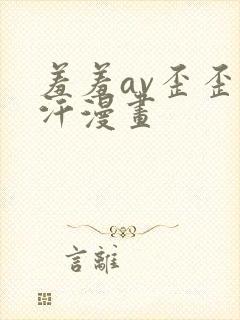 羞羞av歪歪汗汗漫画