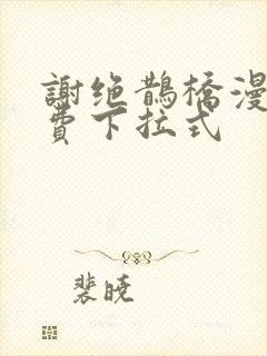 谢绝鹊桥漫画免费下拉式
