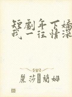 短剧年下娇夫对我一往情深全集