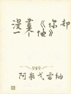漫画《你却爱着一个他》