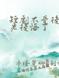 短剧不爱后白月光后悔了