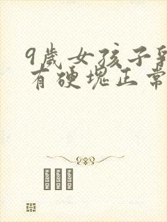 9岁女孩子乳房有硬块正常吗