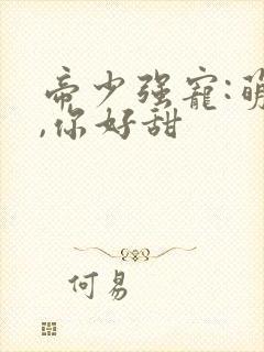 帝少强宠:萌妻,你好甜
