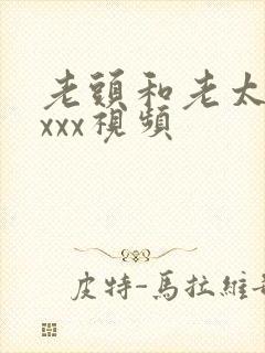 老头和老太的xxxx视频