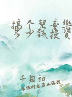 搞个儿童乐园要多少钱投资