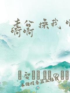 老公 操我 啊啊啊
