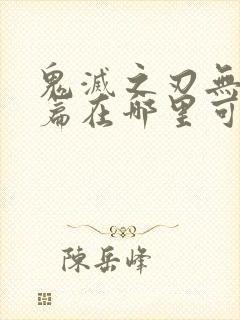 鬼灭之刃无限城篇在哪里可以看