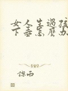 女人生过孩子胸下垂怎么办