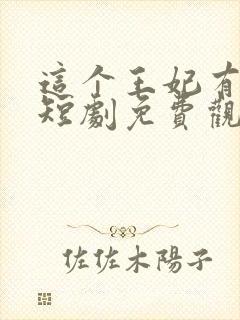 这个王妃有点野短剧免费观看全集