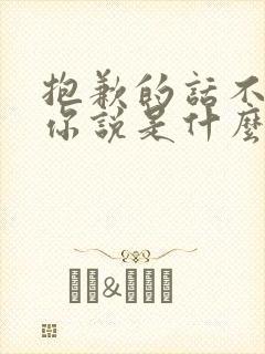 抱歉的话不想对你说是什么歌