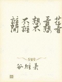 谁不想看花儿盛开谁不想看燕子归来