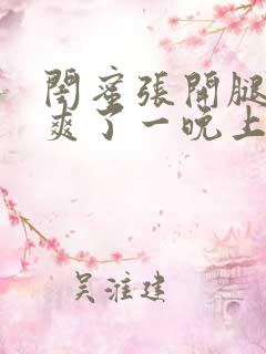 闺蜜张开腿让我爽了一晚上