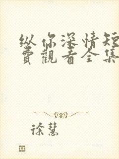 纵你深情短剧免费观看全集