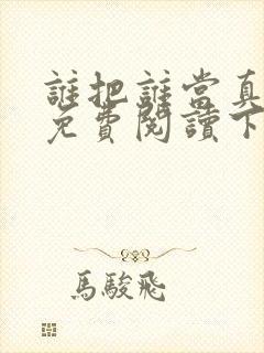 谁把谁当真漫画免费阅读下拉式无删减