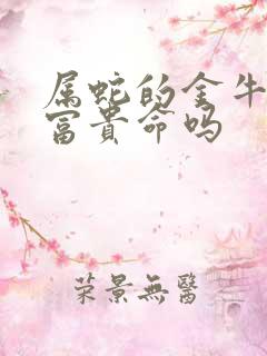 属蛇的金牛女是富贵命吗