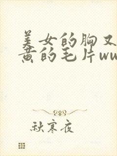 美女的胸又大又黄的毛片www