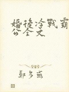 婚后冷战霸道老公全文