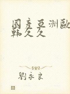 国产亚洲欧美日韩久久