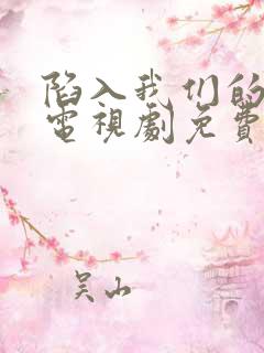 陷入我们的热恋电视剧免费全集观看