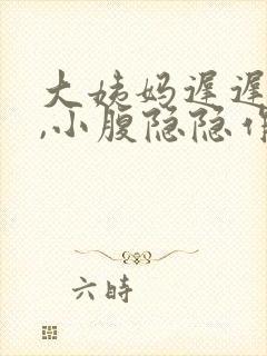 大姨妈迟迟不来,小腹隐隐作痛怎么回事