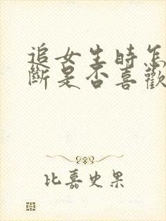 追女生时怎么判断是否喜欢你