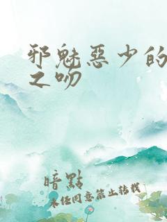 邪魅恶少的专属之吻