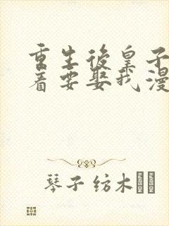 重生后皇子们闹着要娶我漫画下拉式
