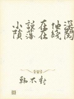 小说在他深情中陨落在线阅读